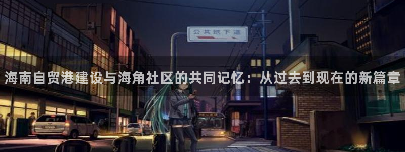 海角社区海角入口：海南自贸港建设与海角社区的共同记忆：从过去到现在的新篇章