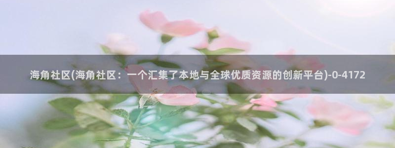 hj5c9海角社区：海角社区(海角社区：一个汇集了本地与全球优质资源的创新平台)